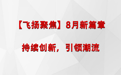 青海【飞扬聚焦】8月新篇章 —— 持续创新，引领潮流